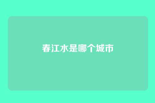 春江水是哪个城市