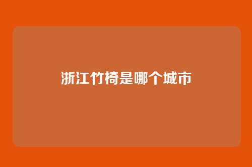 浙江竹椅是哪个城市