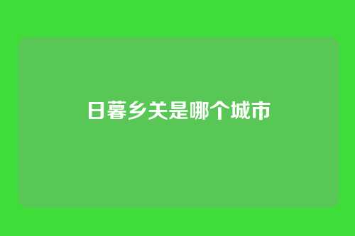 日暮乡关是哪个城市