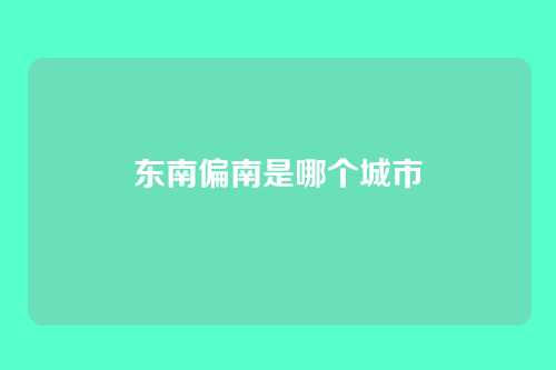 东南偏南是哪个城市