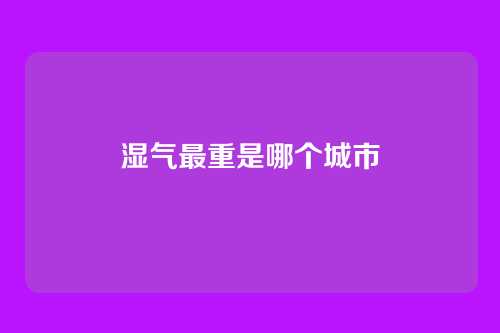 湿气最重是哪个城市