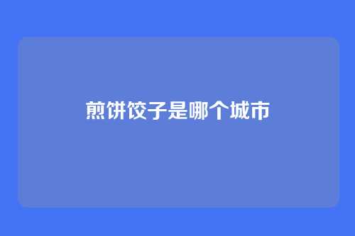 煎饼饺子是哪个城市