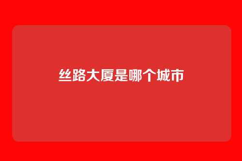 丝路大厦是哪个城市