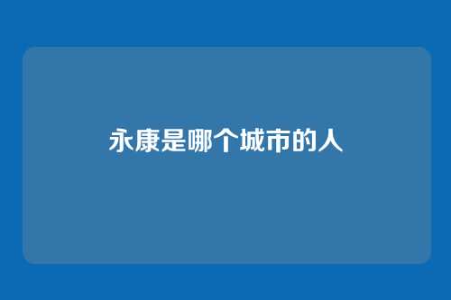 永康是哪个城市的人