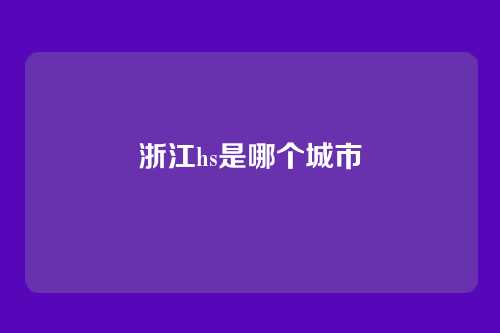 浙江hs是哪个城市
