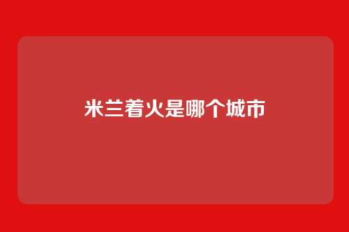 米兰着火是哪个城市