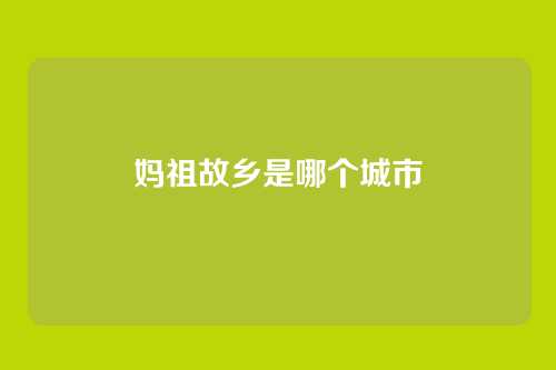 妈祖故乡是哪个城市
