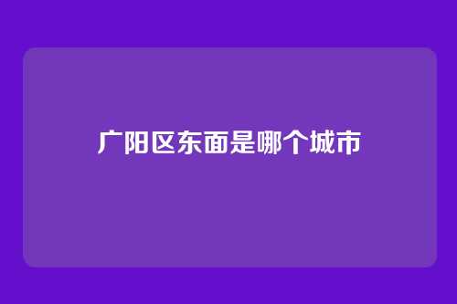 广阳区东面是哪个城市