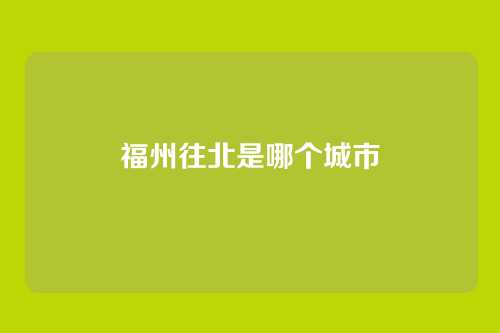 福州往北是哪个城市