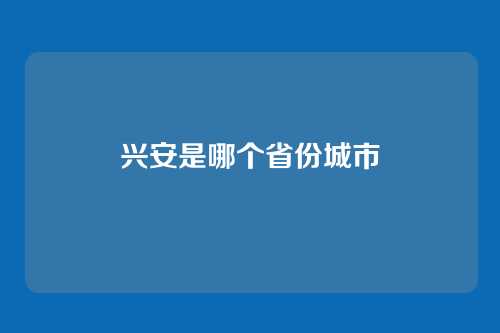 兴安是哪个省份城市