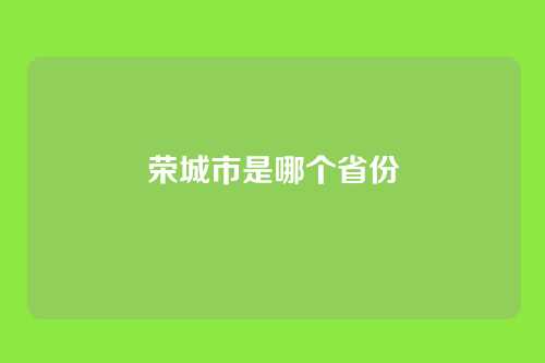 荣城市是哪个省份