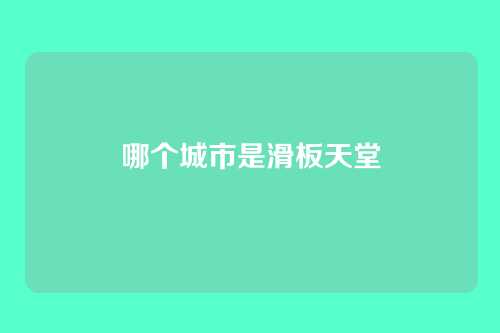 哪个城市是滑板天堂