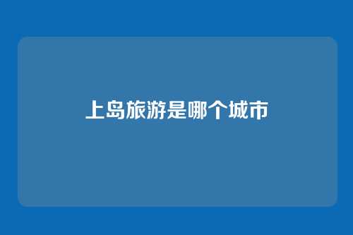 上岛旅游是哪个城市