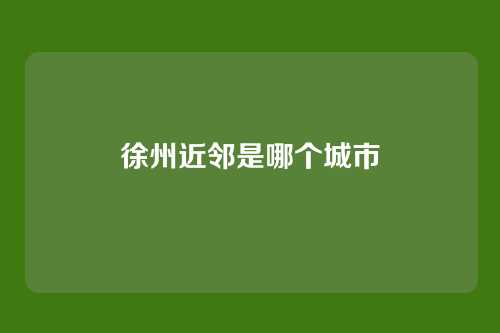 徐州近邻是哪个城市