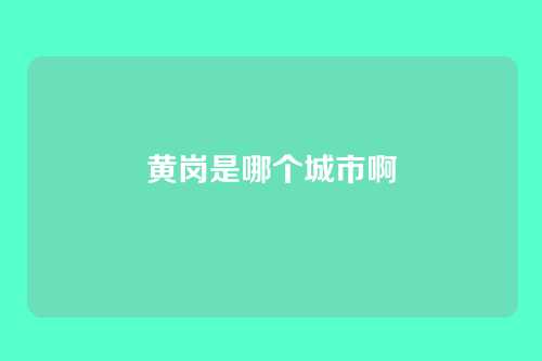 黄岗是哪个城市啊