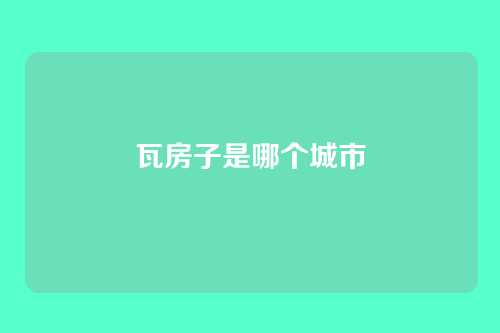 瓦房子是哪个城市