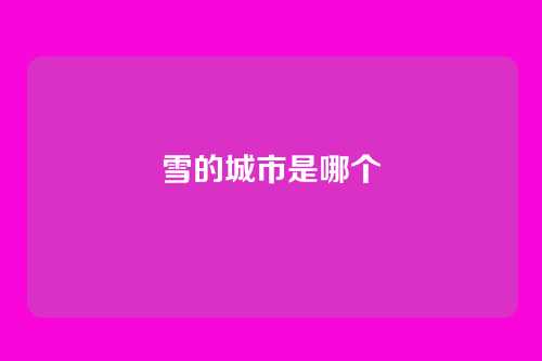 雪的城市是哪个