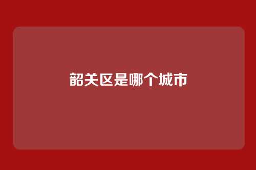 韶关区是哪个城市