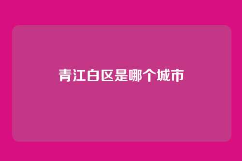 青江白区是哪个城市