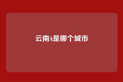 云南A是哪个城市
