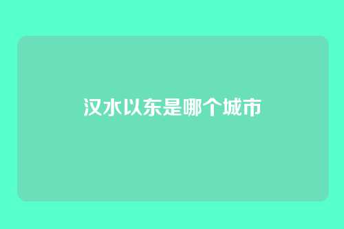 汉水以东是哪个城市