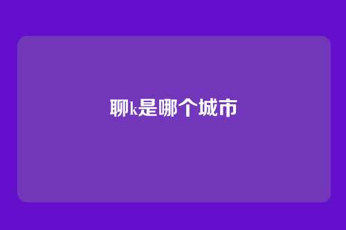 聊k是哪个城市