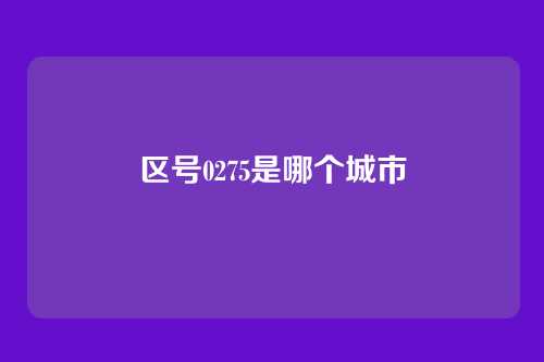 区号0275是哪个城市