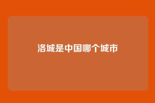 洛城是中国哪个城市
