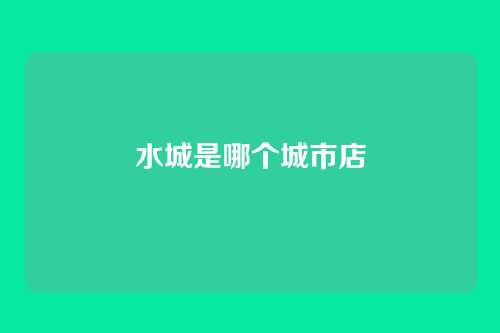 水城是哪个城市店