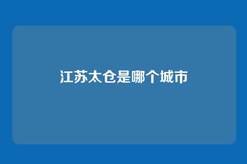 江苏太仓是哪个城市