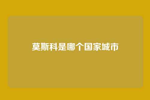 莫斯科是哪个国家城市