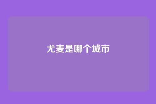 尤麦是哪个城市