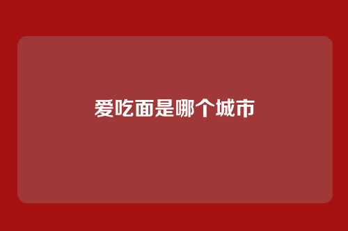 爱吃面是哪个城市