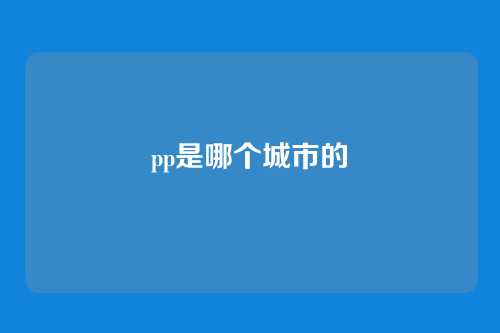 pp是哪个城市的