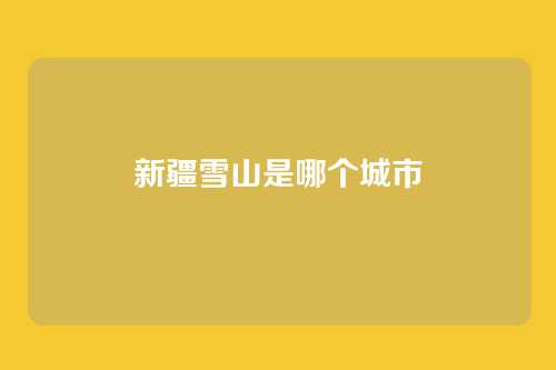 新疆雪山是哪个城市