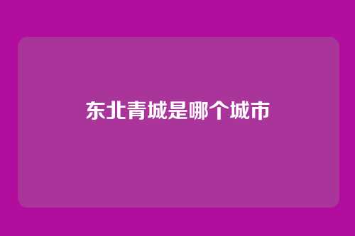 东北青城是哪个城市