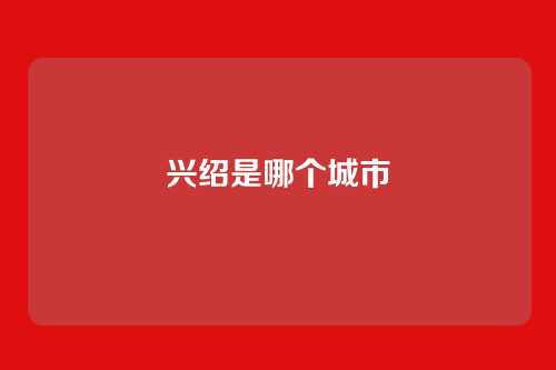 兴绍是哪个城市