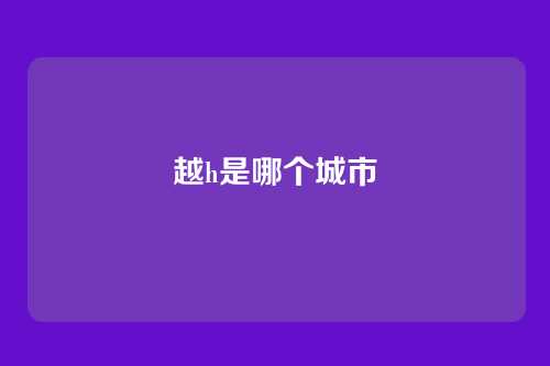 越h是哪个城市
