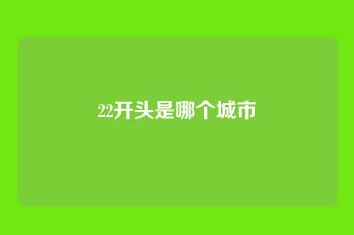 22开头是哪个城市