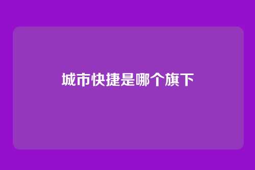 城市快捷是哪个旗下