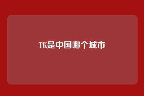 TK是中国哪个城市