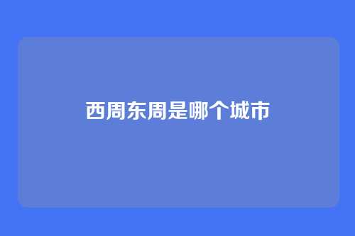 西周东周是哪个城市