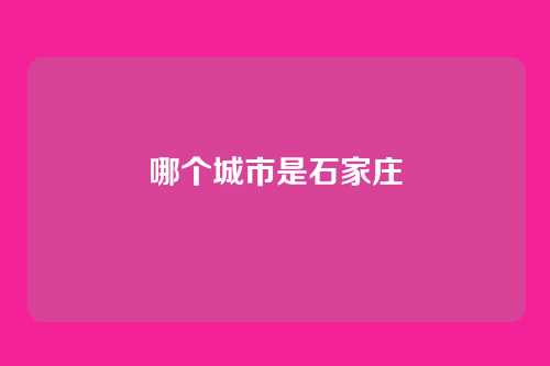哪个城市是石家庄