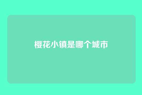 樱花小镇是哪个城市