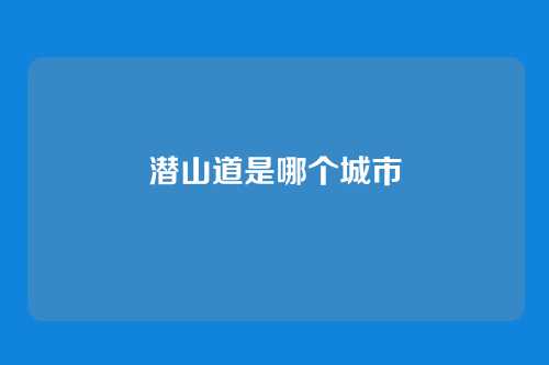 潜山道是哪个城市