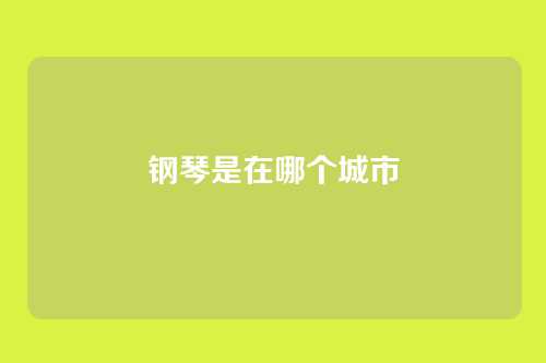 钢琴是在哪个城市