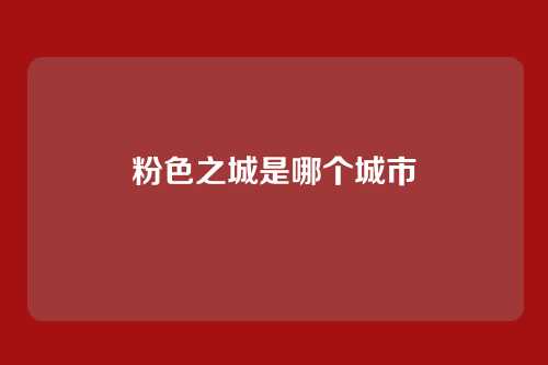 粉色之城是哪个城市