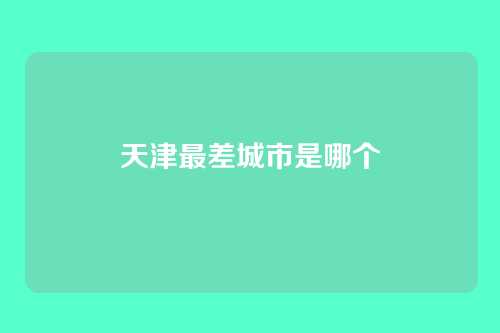 天津最差城市是哪个