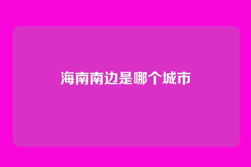 海南南边是哪个城市