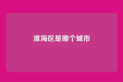 淮海区是哪个城市